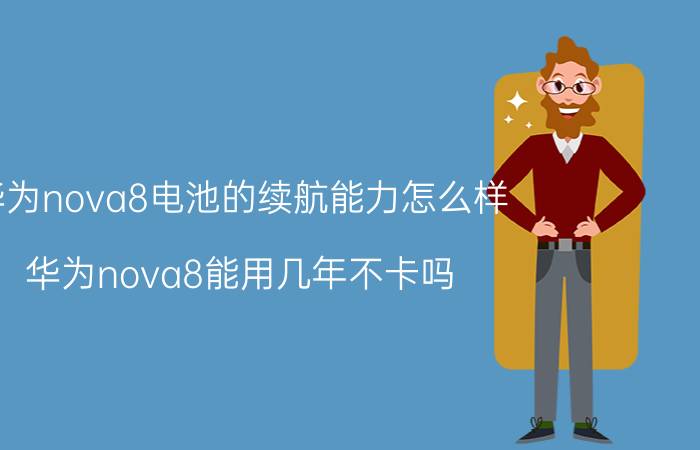 华为nova8电池的续航能力怎么样 华为nova8能用几年不卡吗？